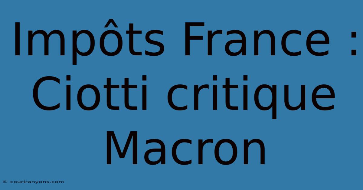 Impôts France : Ciotti Critique Macron