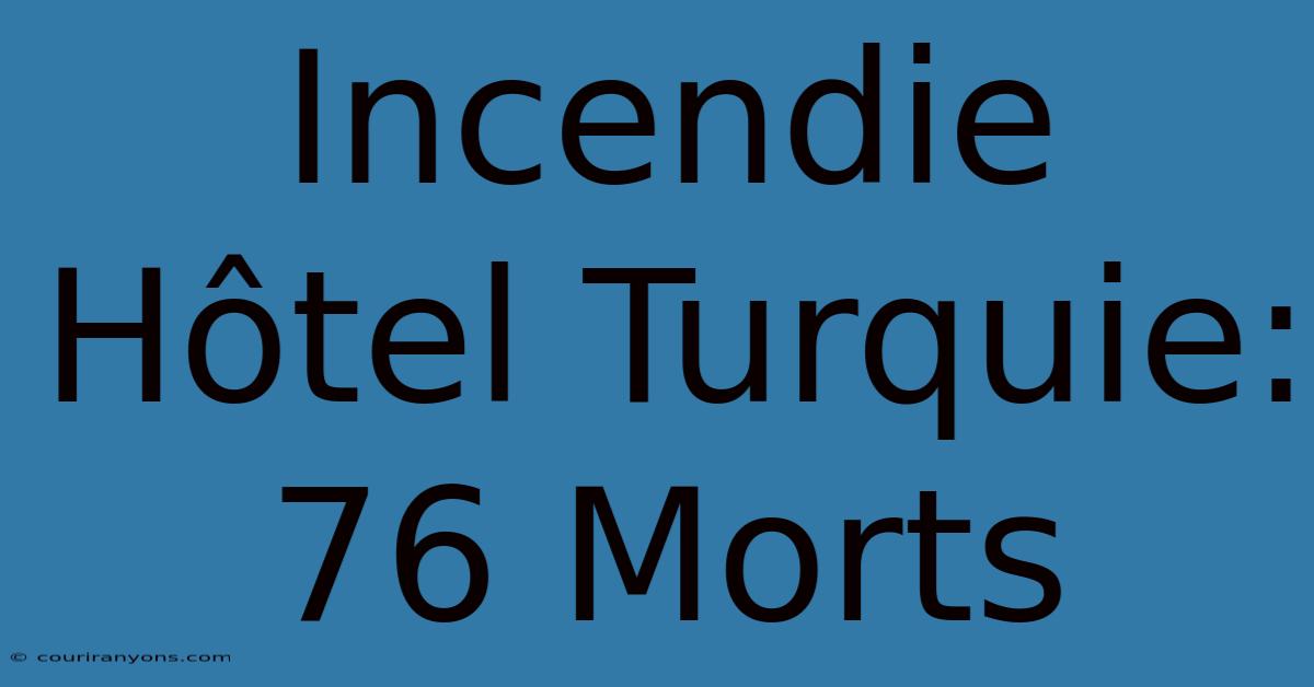 Incendie Hôtel Turquie: 76 Morts