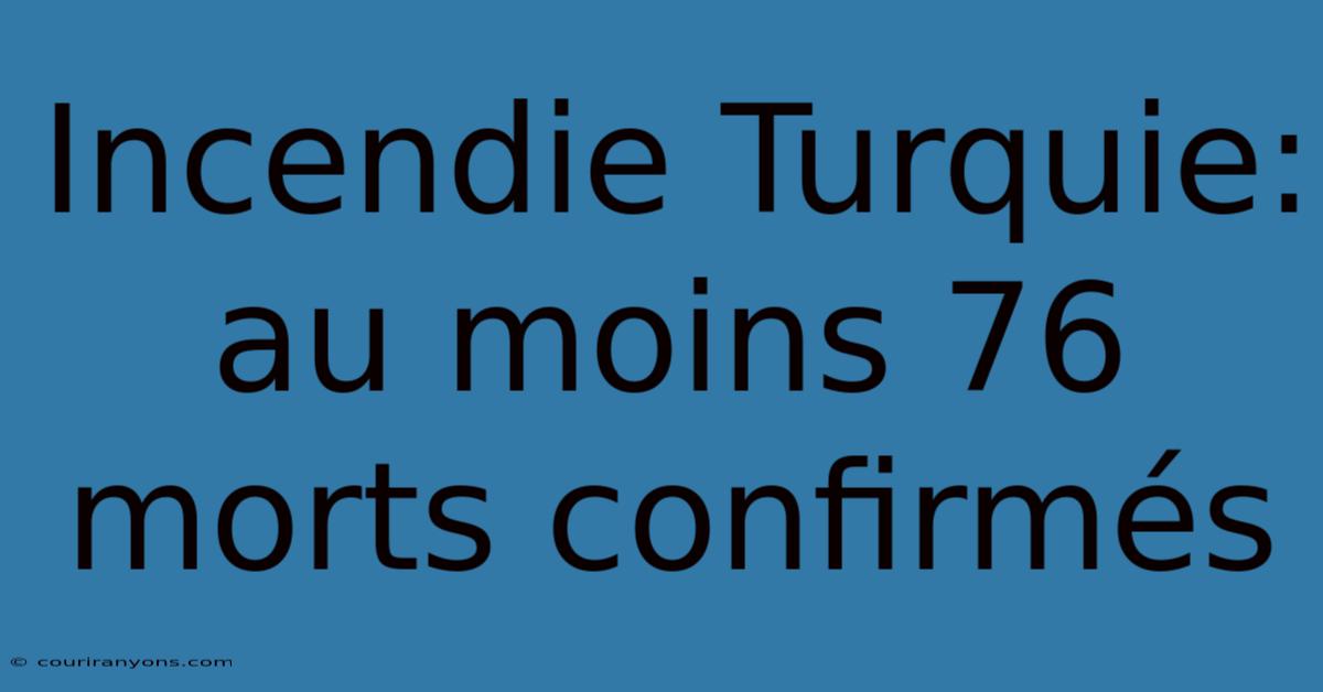 Incendie Turquie: Au Moins 76 Morts Confirmés