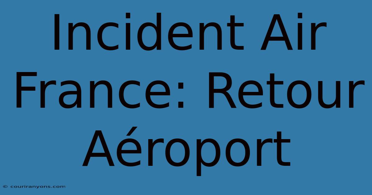 Incident Air France: Retour Aéroport