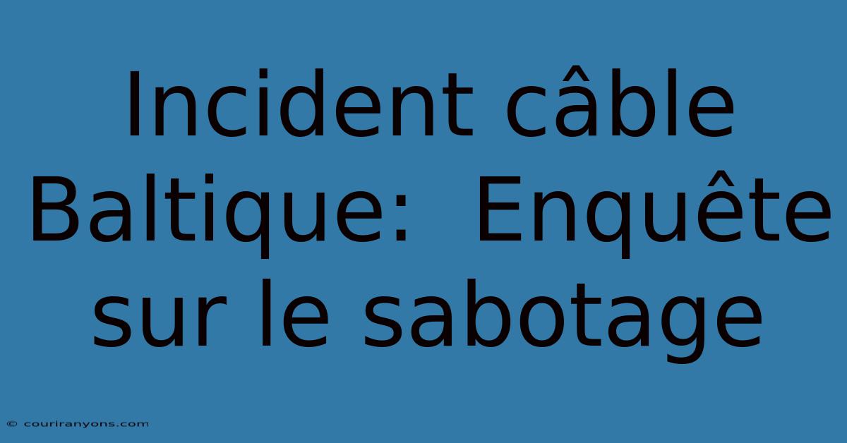 Incident Câble Baltique:  Enquête Sur Le Sabotage