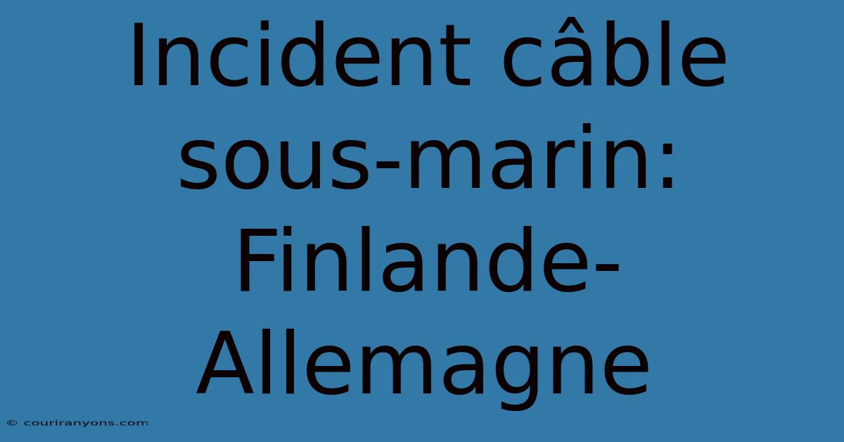 Incident Câble Sous-marin: Finlande-Allemagne