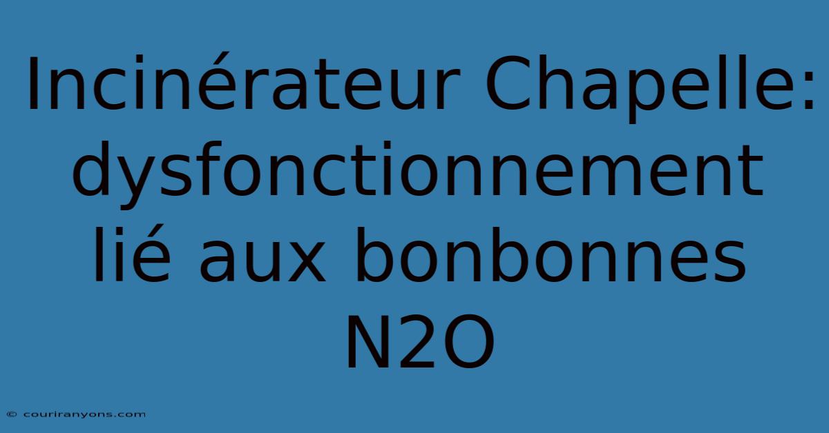 Incinérateur Chapelle: Dysfonctionnement Lié Aux Bonbonnes N2O