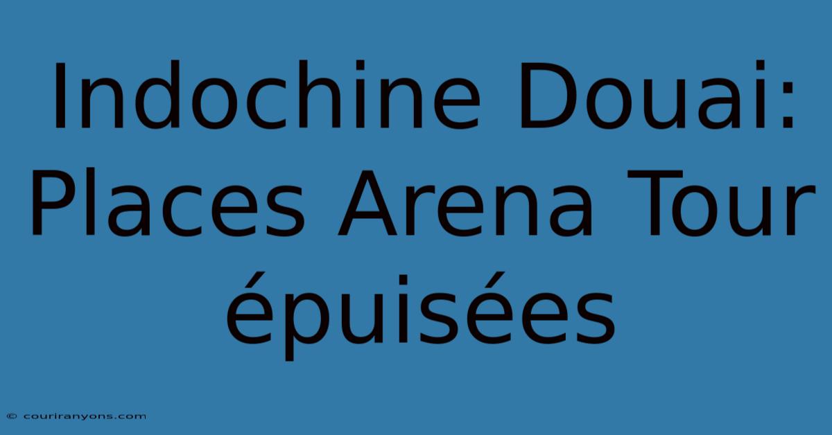 Indochine Douai: Places Arena Tour Épuisées