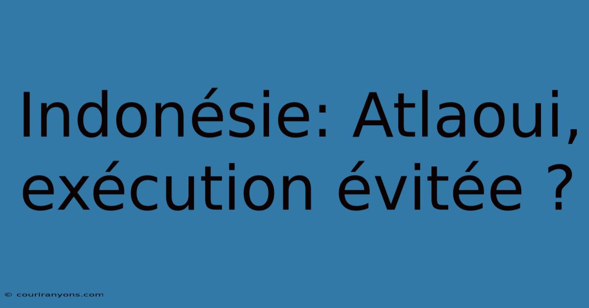 Indonésie: Atlaoui, Exécution Évitée ?