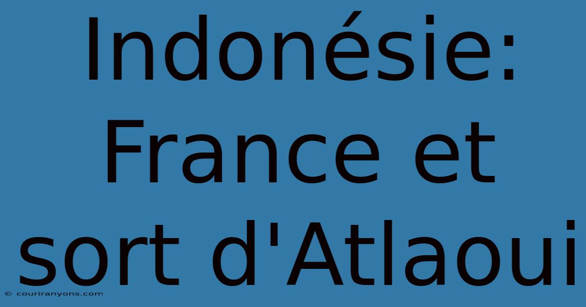 Indonésie: France Et Sort D'Atlaoui