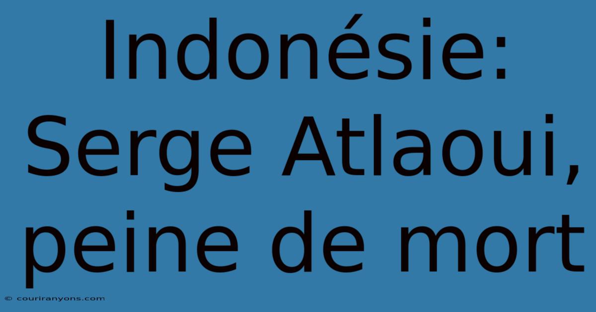 Indonésie: Serge Atlaoui, Peine De Mort