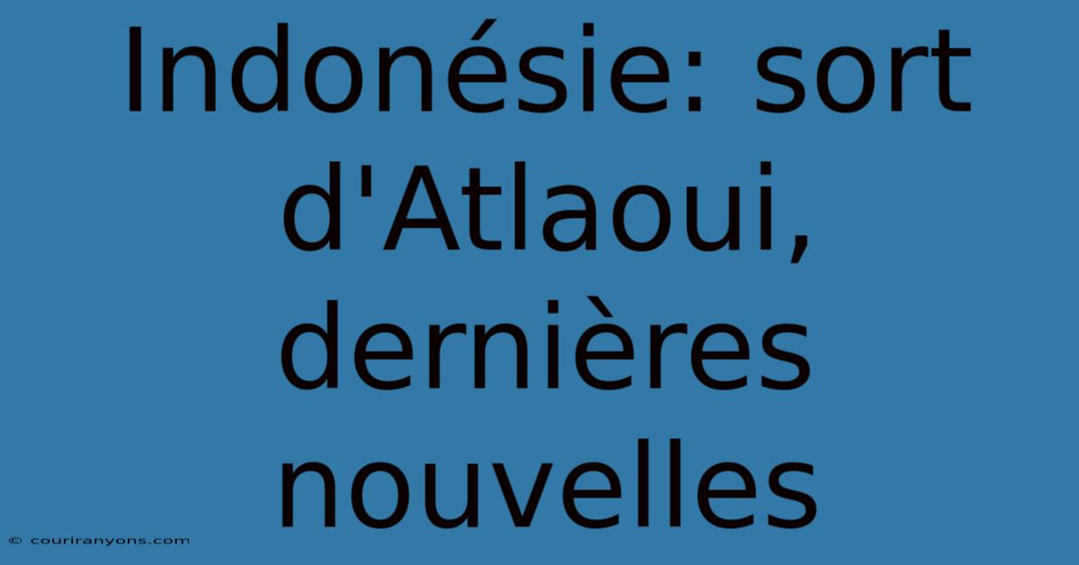 Indonésie: Sort D'Atlaoui, Dernières Nouvelles