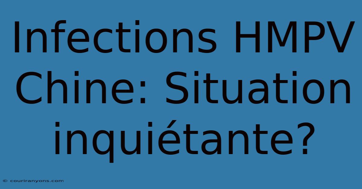 Infections HMPV Chine: Situation Inquiétante?