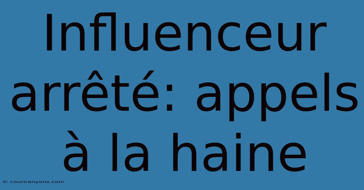 Influenceur Arrêté: Appels À La Haine