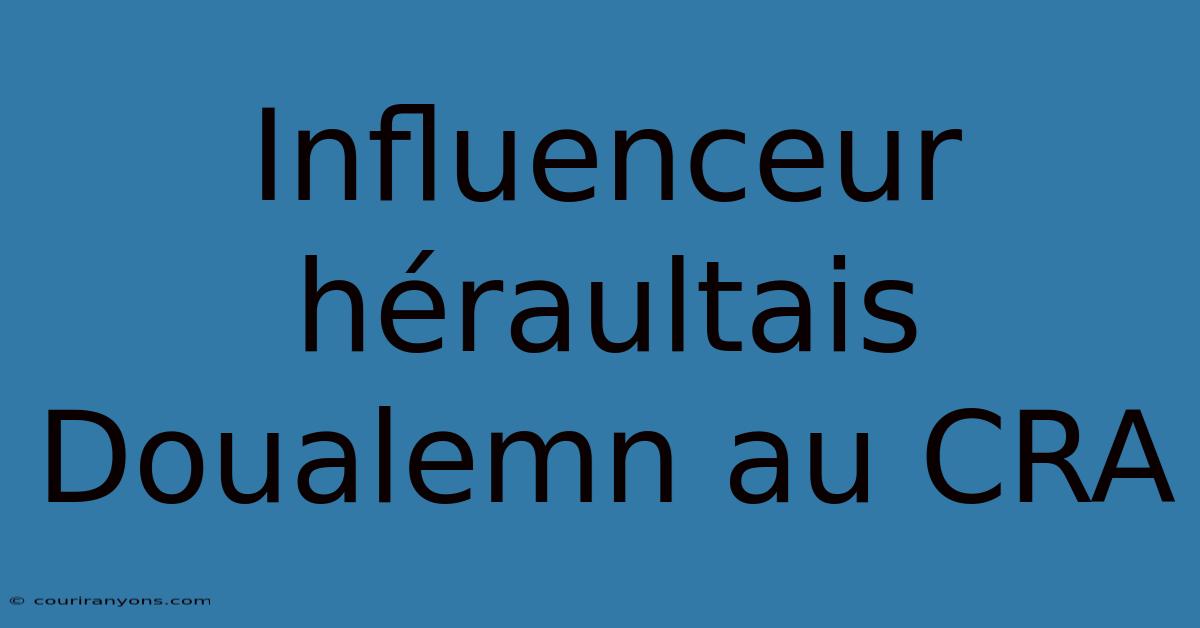 Influenceur Héraultais Doualemn Au CRA