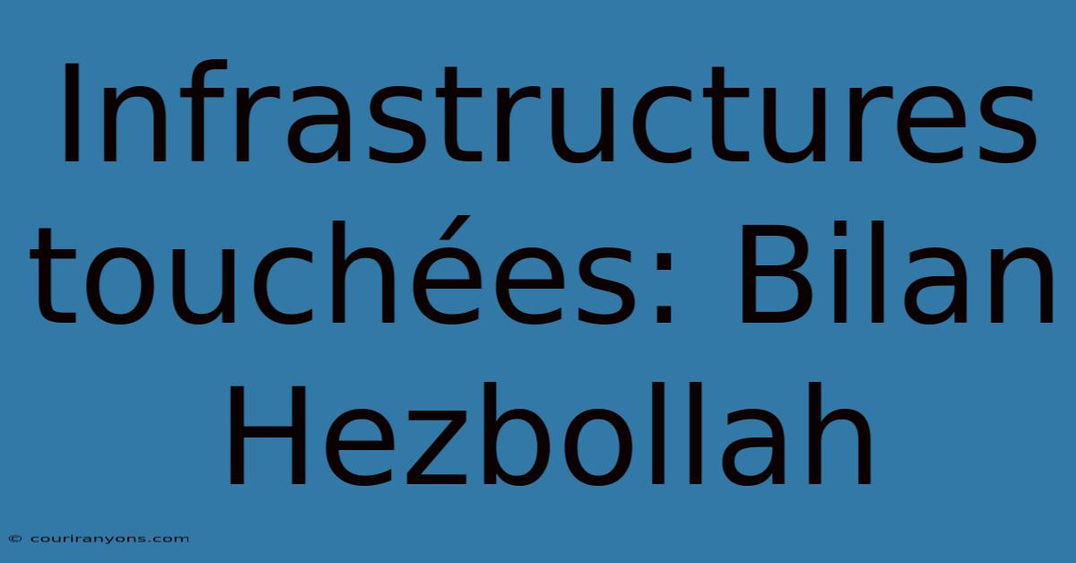 Infrastructures Touchées: Bilan Hezbollah