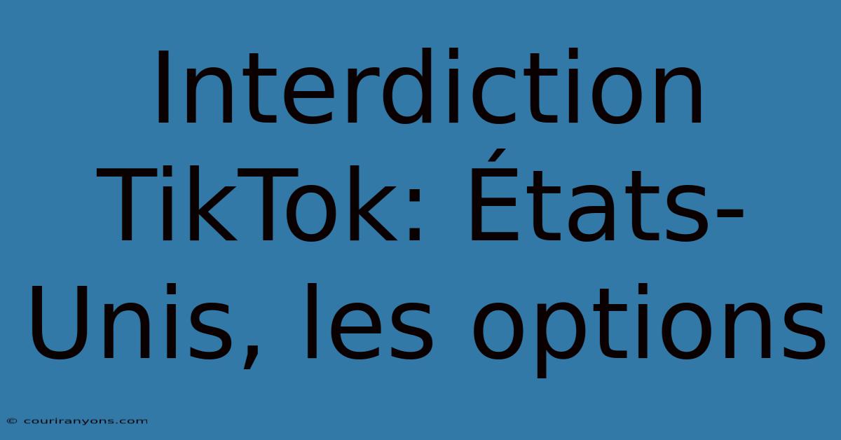 Interdiction TikTok: États-Unis, Les Options