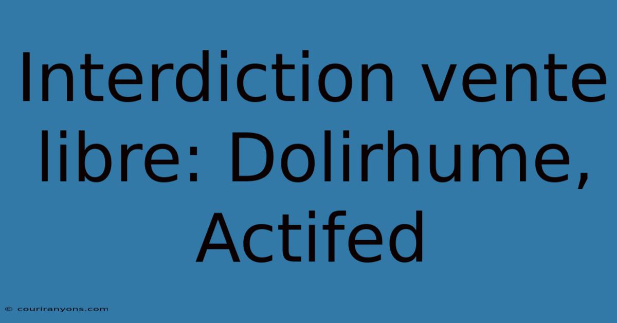 Interdiction Vente Libre: Dolirhume, Actifed