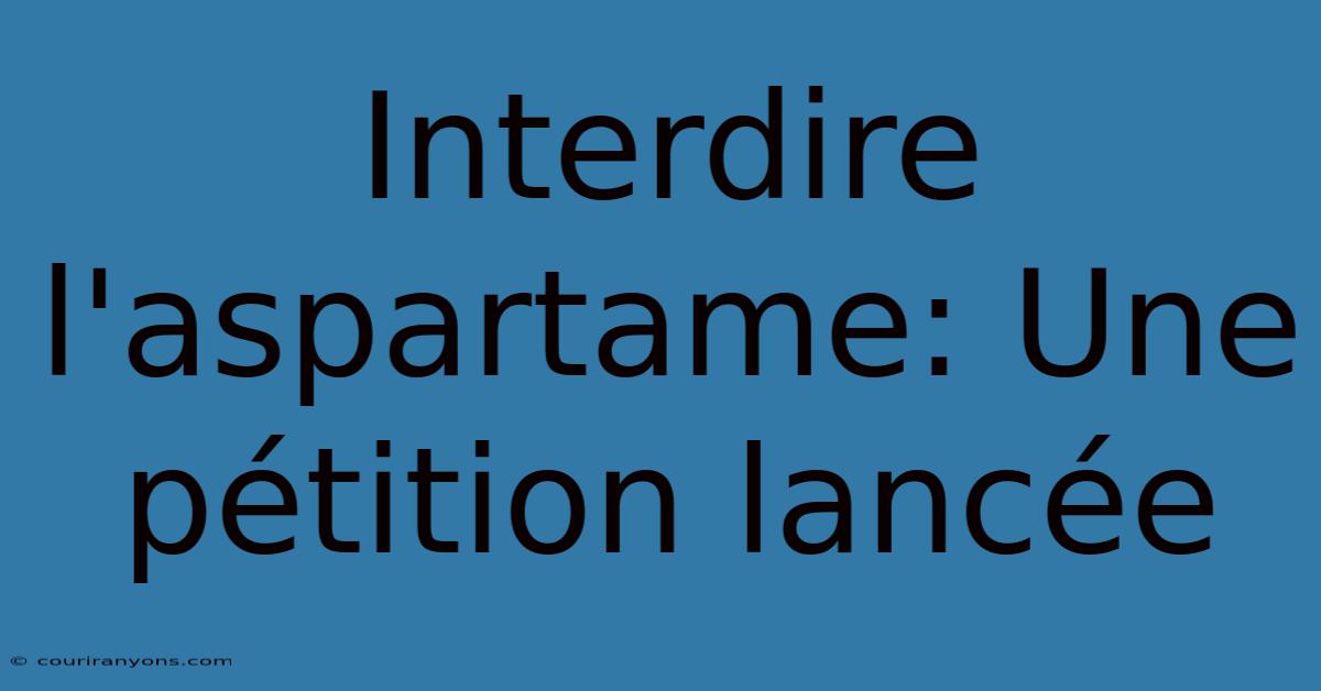 Interdire L'aspartame: Une Pétition Lancée