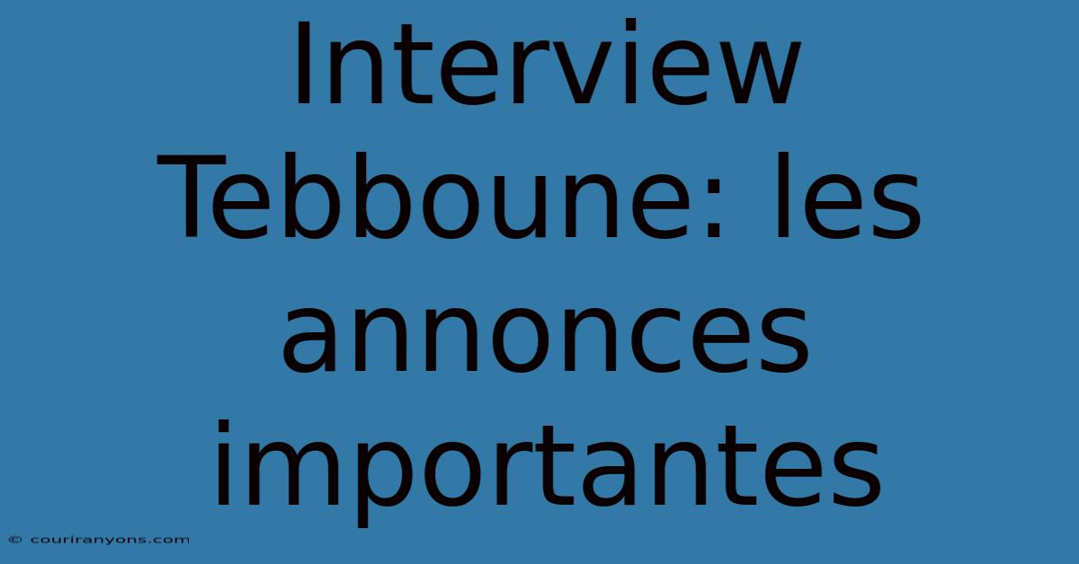 Interview Tebboune: Les Annonces Importantes