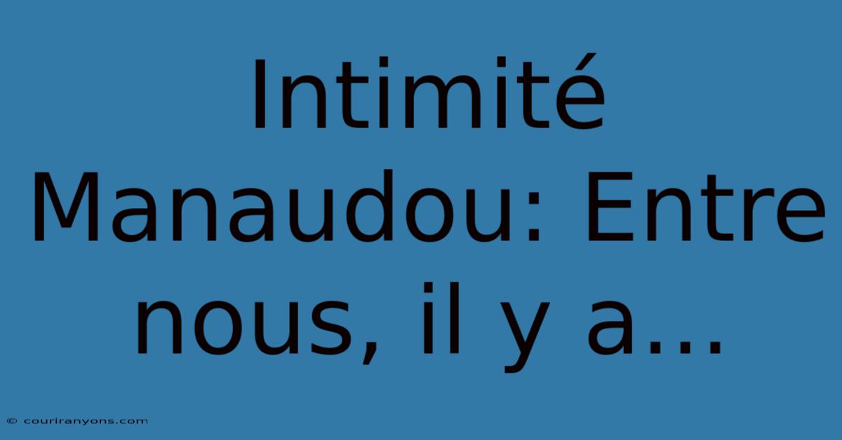 Intimité Manaudou: Entre Nous, Il Y A...