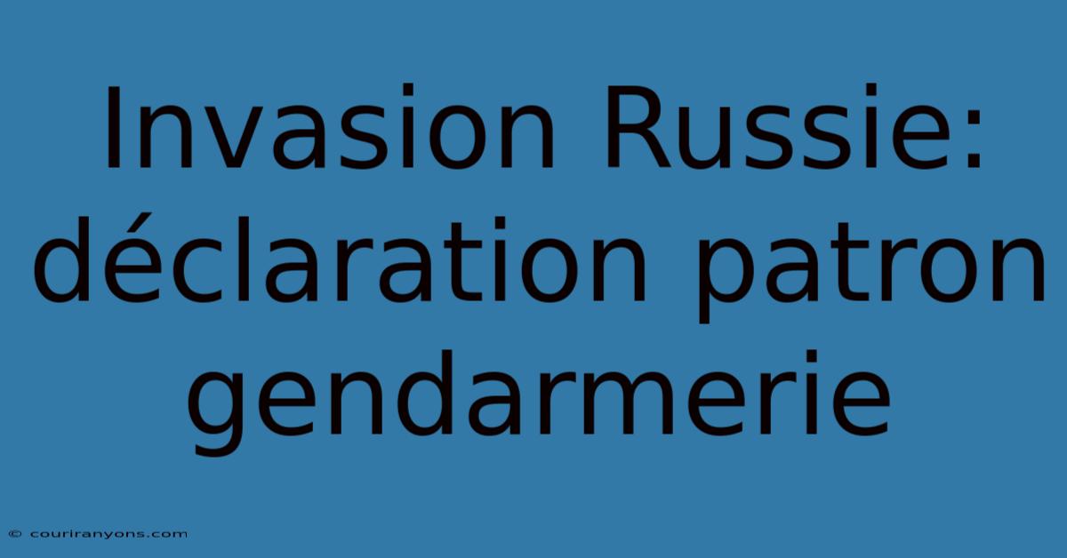 Invasion Russie: Déclaration Patron Gendarmerie