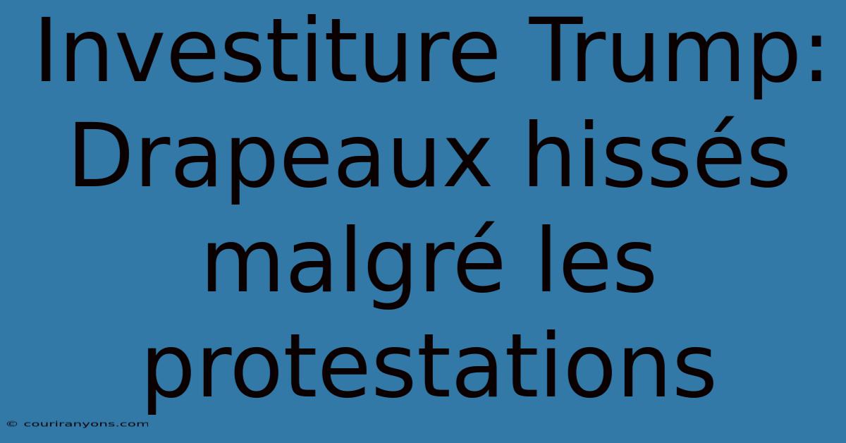 Investiture Trump: Drapeaux Hissés Malgré Les Protestations