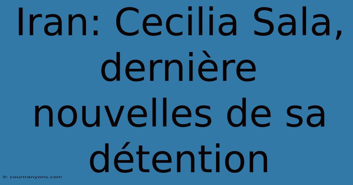 Iran: Cecilia Sala, Dernière Nouvelles De Sa Détention