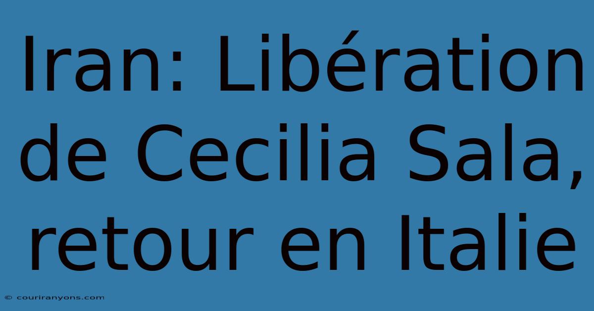 Iran: Libération De Cecilia Sala, Retour En Italie