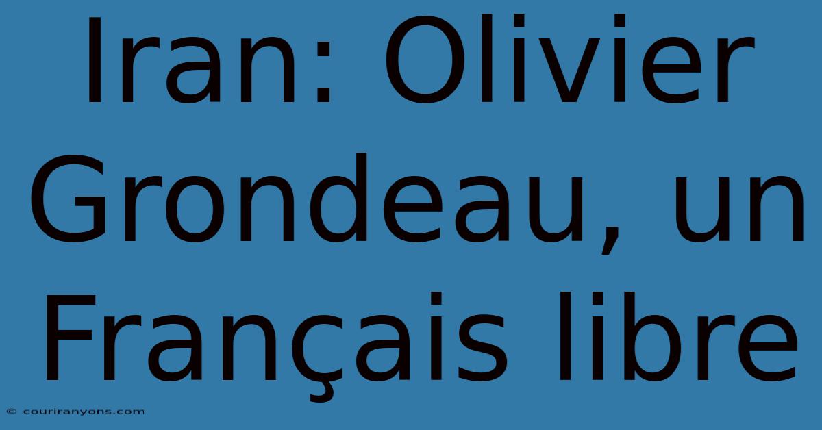 Iran: Olivier Grondeau, Un Français Libre