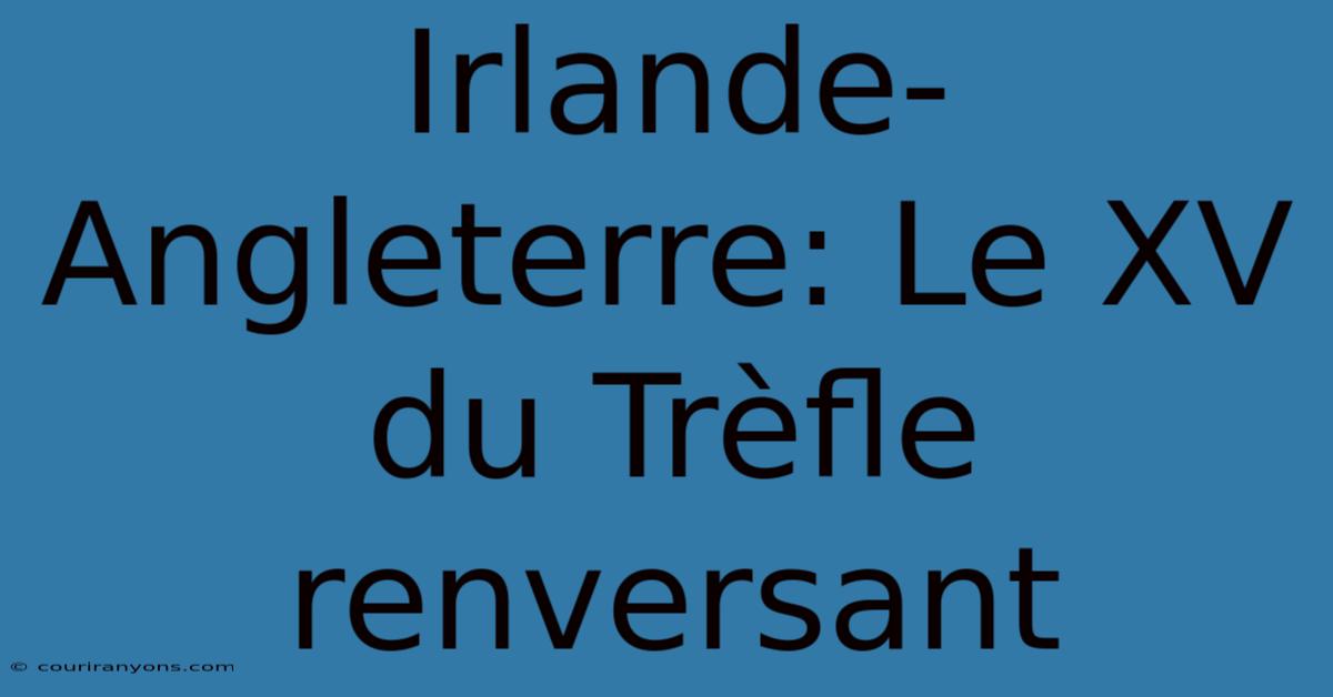 Irlande-Angleterre: Le XV Du Trèfle Renversant