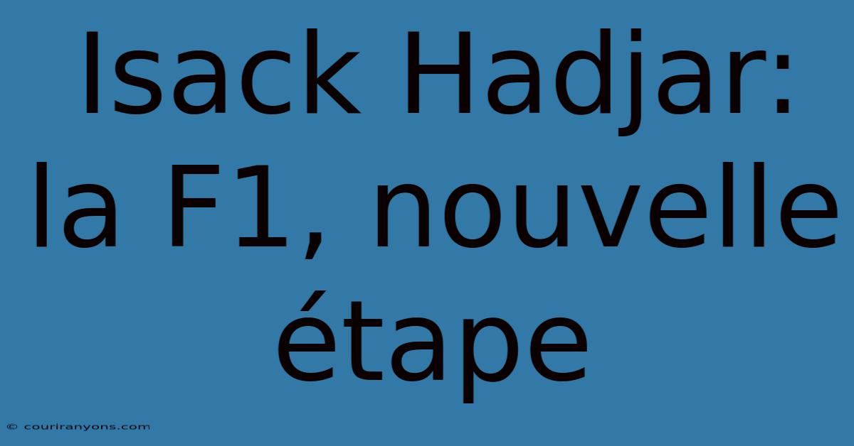 Isack Hadjar: La F1, Nouvelle Étape