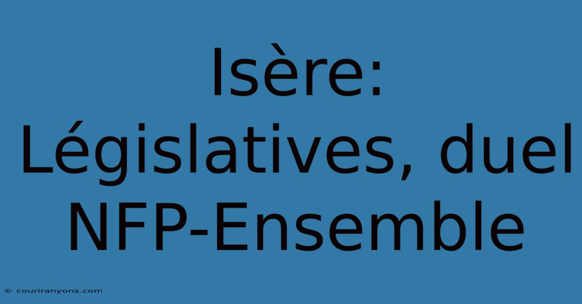 Isère: Législatives, Duel NFP-Ensemble