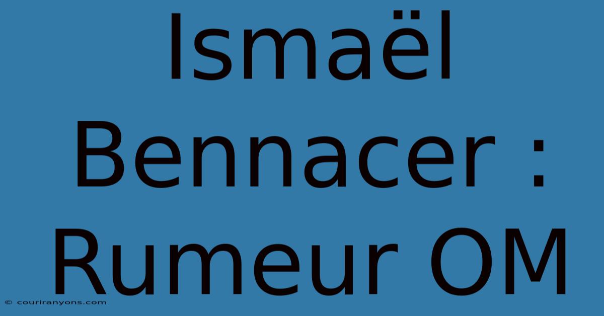 Ismaël Bennacer : Rumeur OM