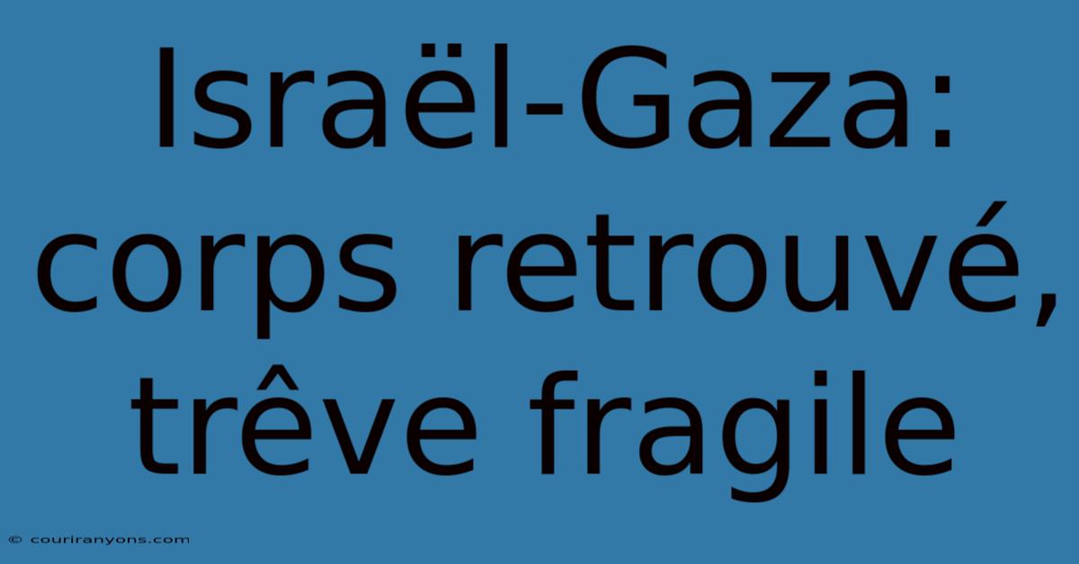 Israël-Gaza: Corps Retrouvé, Trêve Fragile