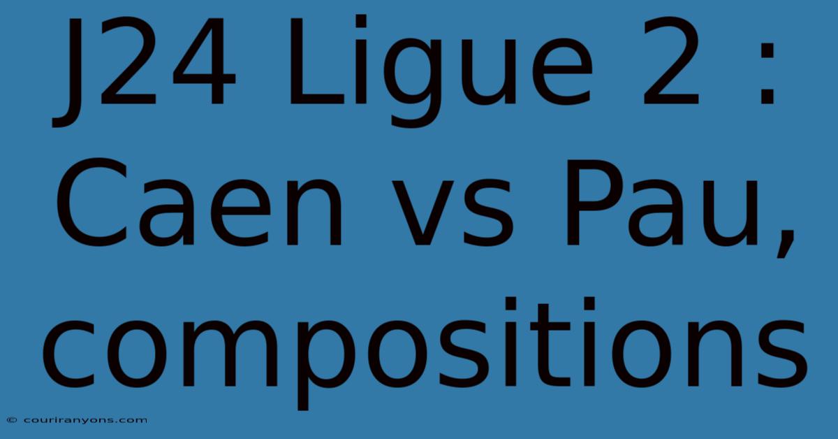 J24 Ligue 2 : Caen Vs Pau, Compositions