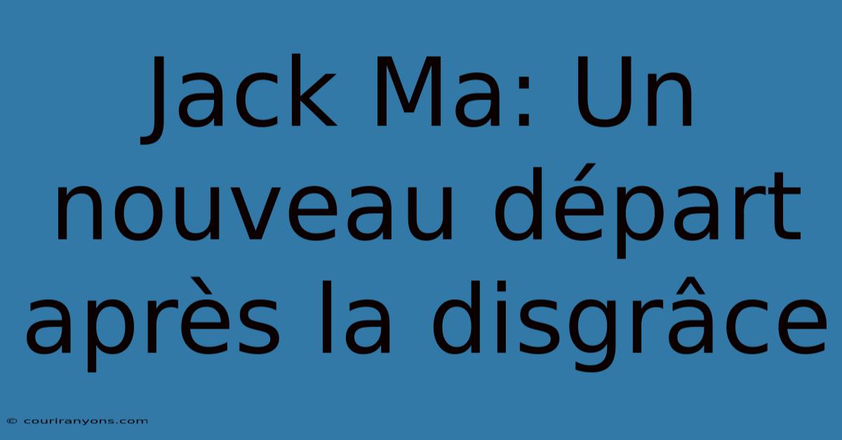 Jack Ma: Un Nouveau Départ Après La Disgrâce