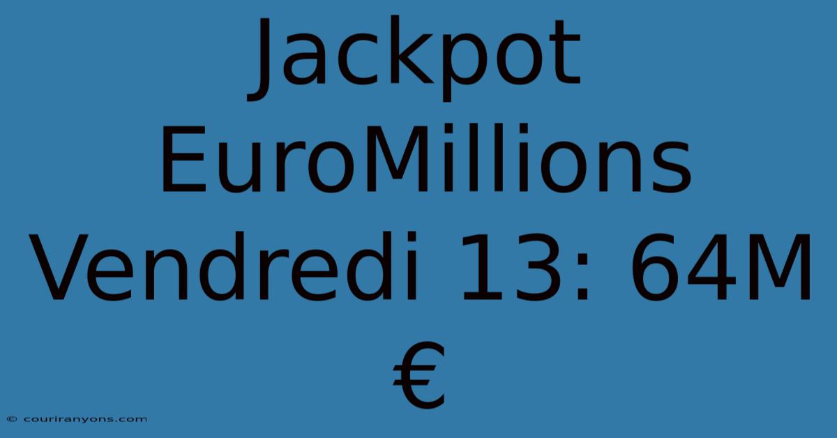 Jackpot EuroMillions Vendredi 13: 64M€