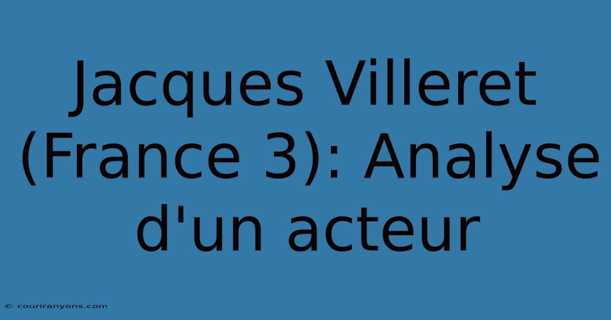 Jacques Villeret (France 3): Analyse D'un Acteur