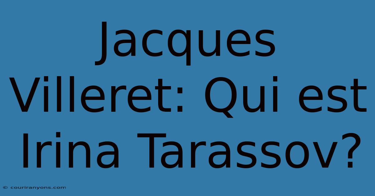 Jacques Villeret: Qui Est Irina Tarassov?