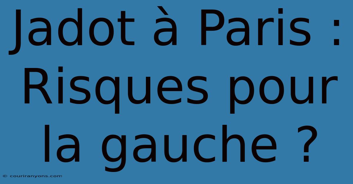 Jadot À Paris : Risques Pour La Gauche ?