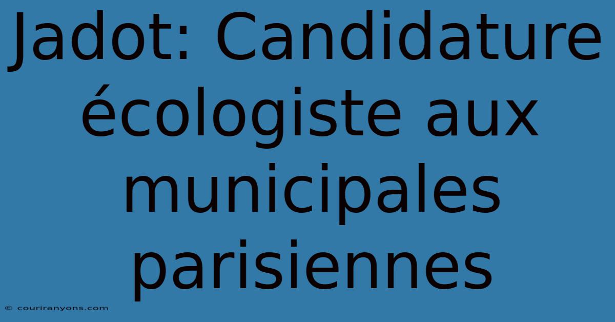 Jadot: Candidature Écologiste Aux Municipales Parisiennes