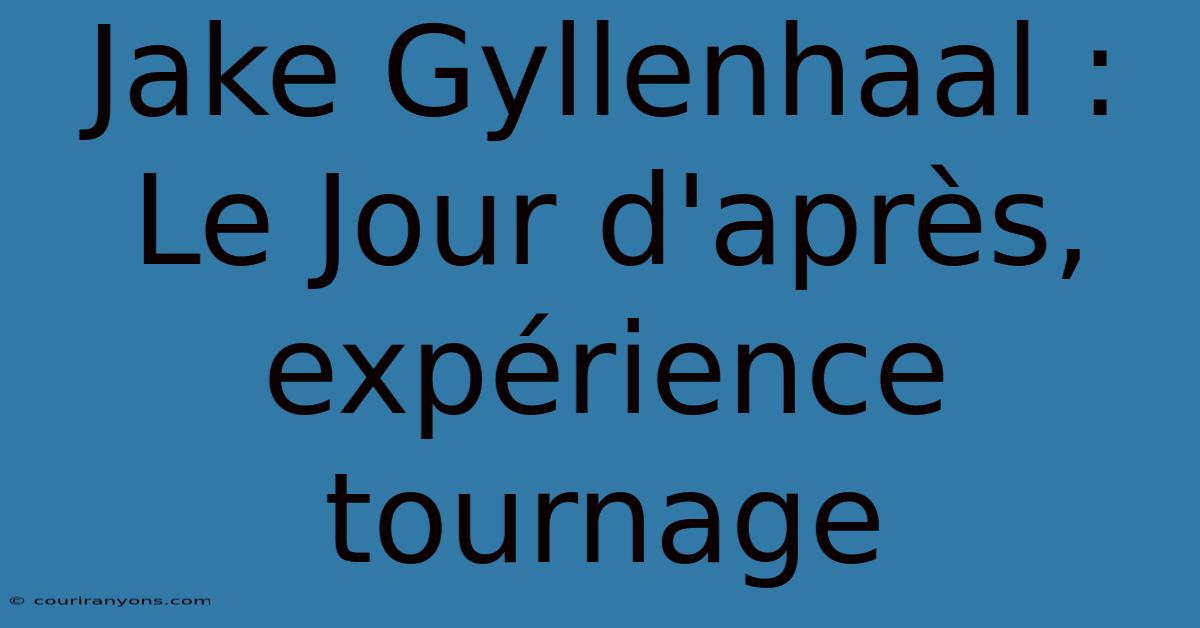 Jake Gyllenhaal : Le Jour D'après, Expérience Tournage