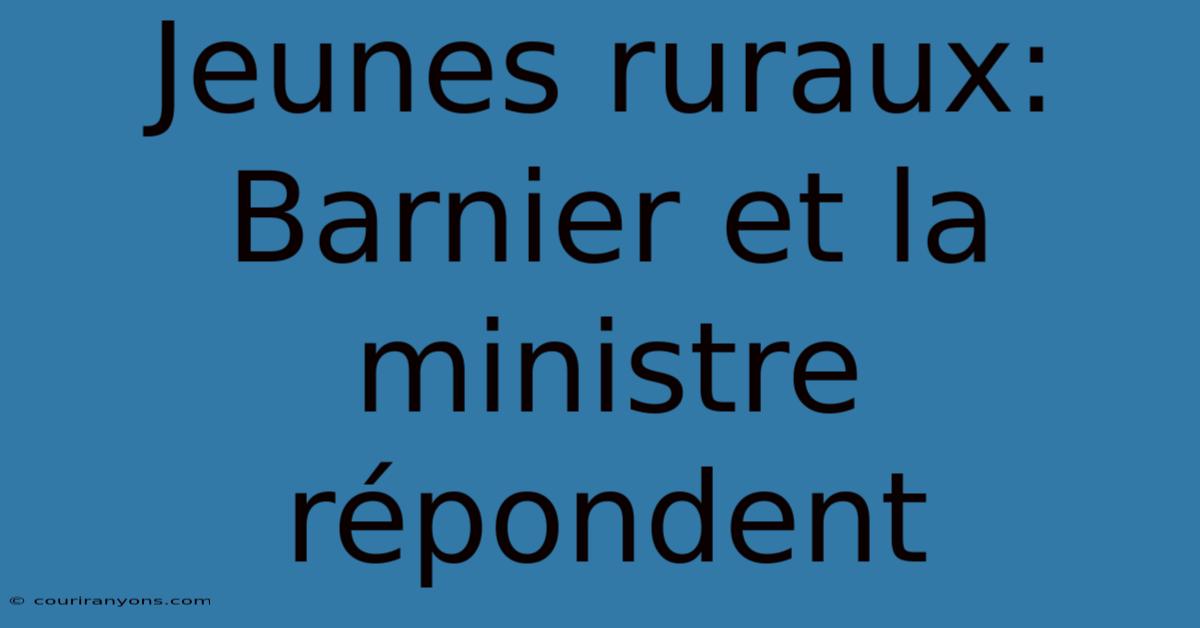 Jeunes Ruraux: Barnier Et La Ministre Répondent