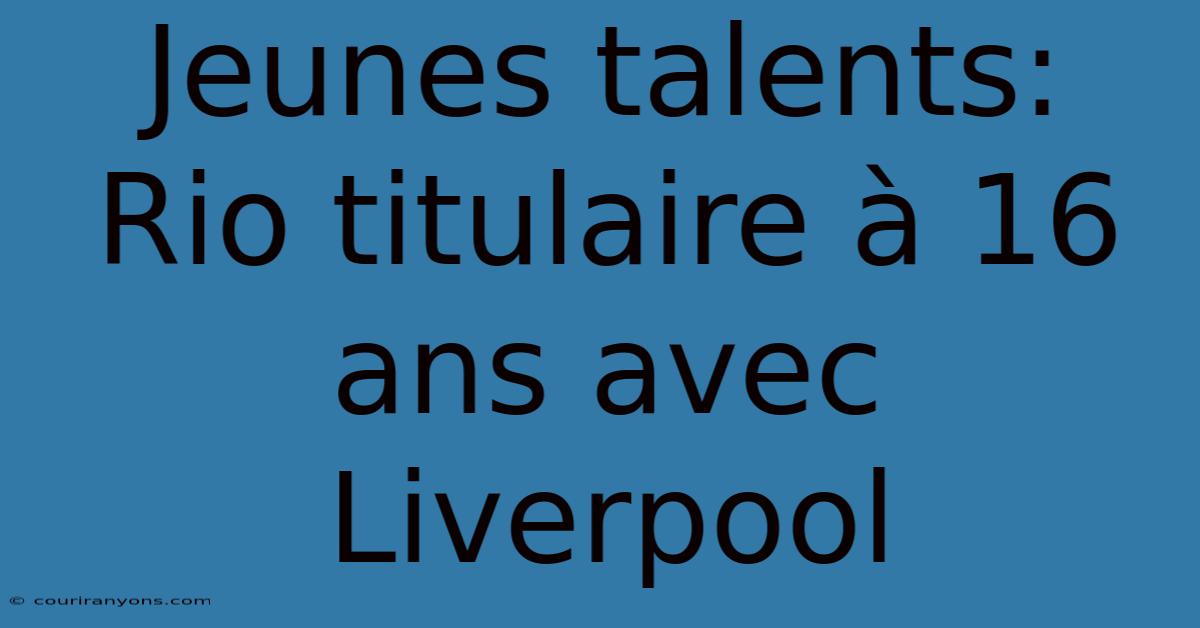 Jeunes Talents: Rio Titulaire À 16 Ans Avec Liverpool