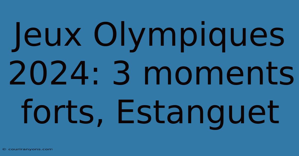 Jeux Olympiques 2024: 3 Moments Forts, Estanguet