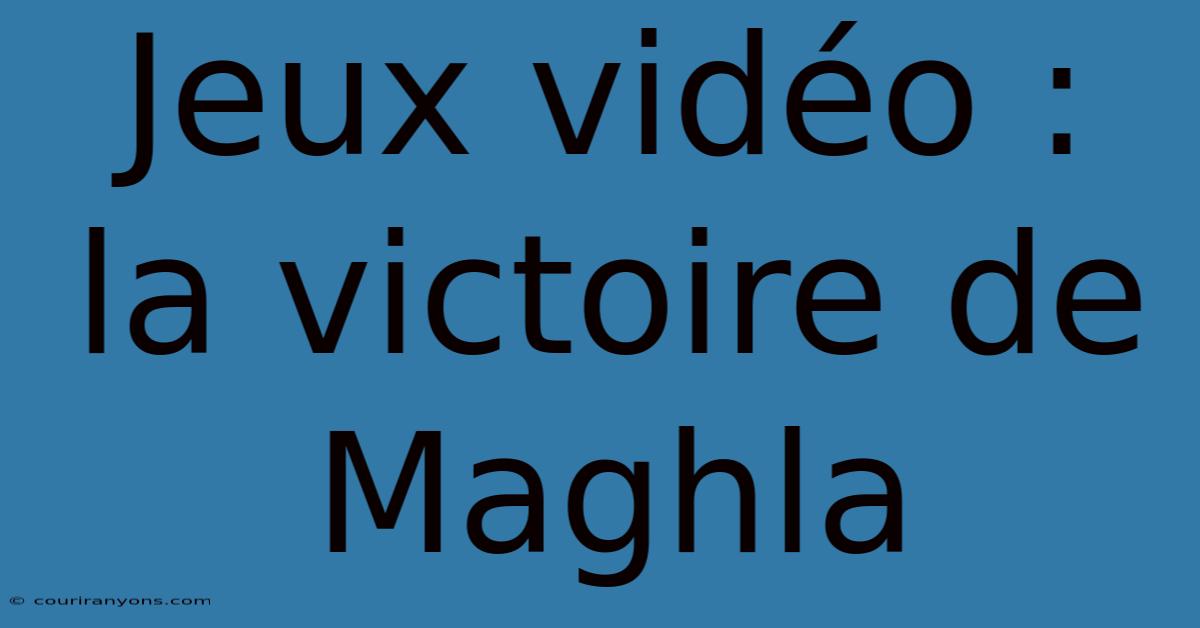 Jeux Vidéo : La Victoire De Maghla