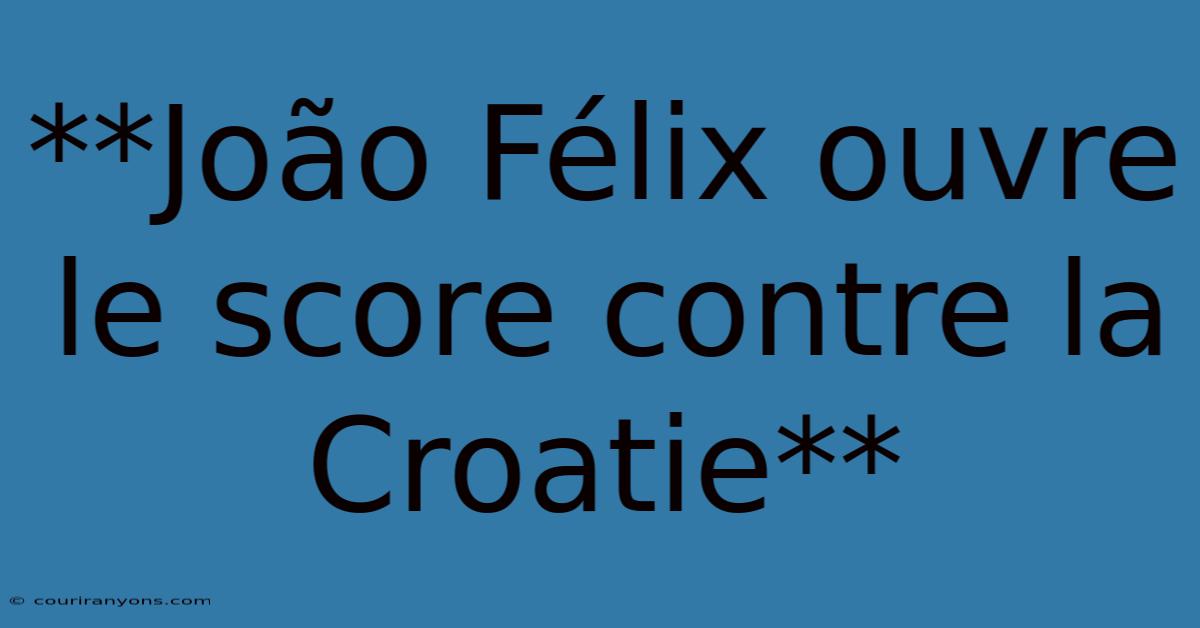 **João Félix Ouvre Le Score Contre La Croatie**