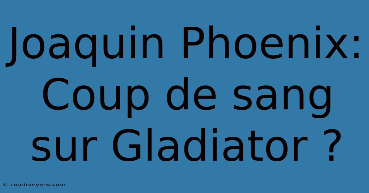 Joaquin Phoenix: Coup De Sang Sur Gladiator ?