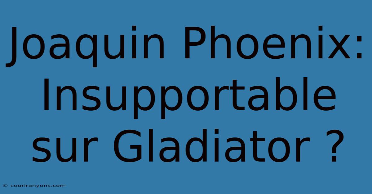 Joaquin Phoenix:  Insupportable Sur Gladiator ?