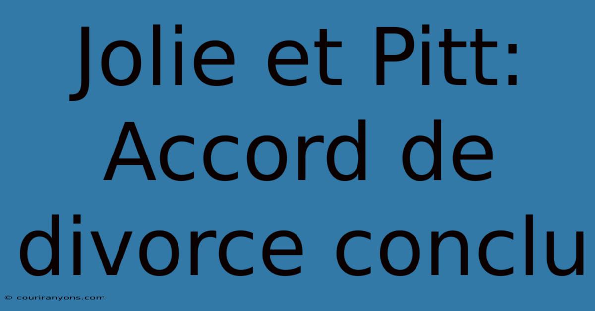 Jolie Et Pitt: Accord De Divorce Conclu