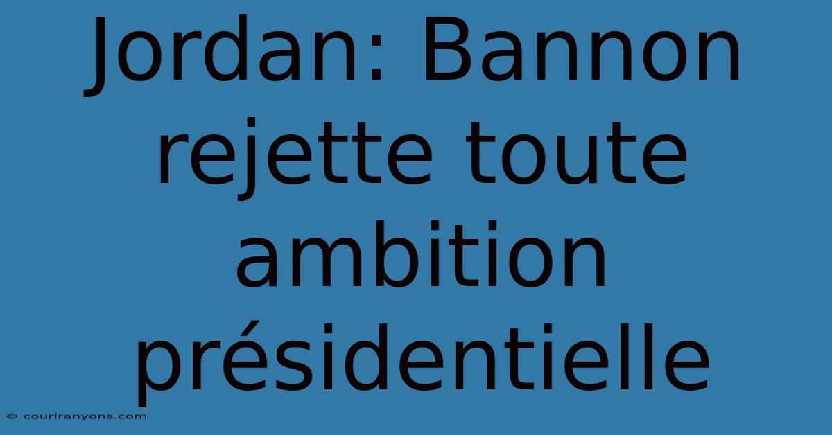 Jordan: Bannon Rejette Toute Ambition Présidentielle