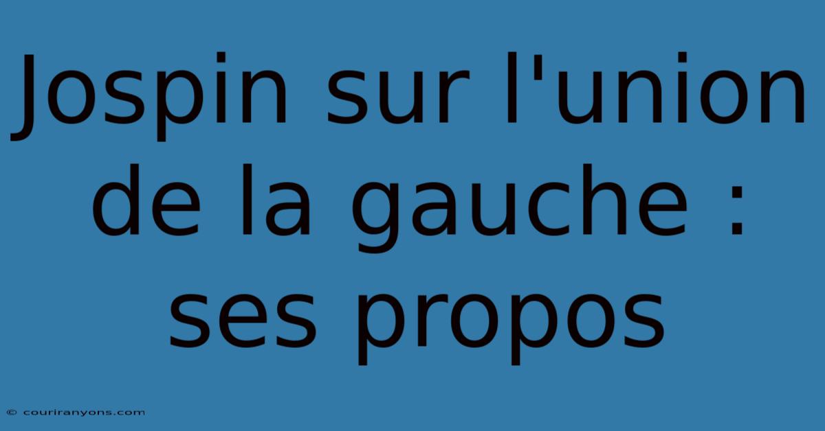 Jospin Sur L'union De La Gauche :  Ses Propos