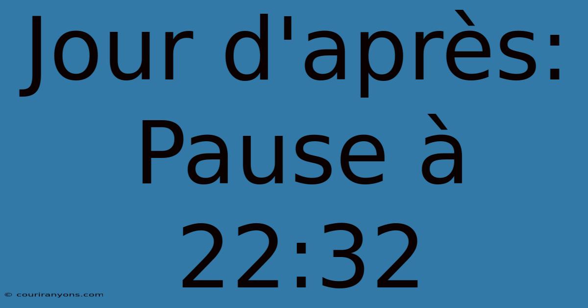 Jour D'après: Pause À 22:32